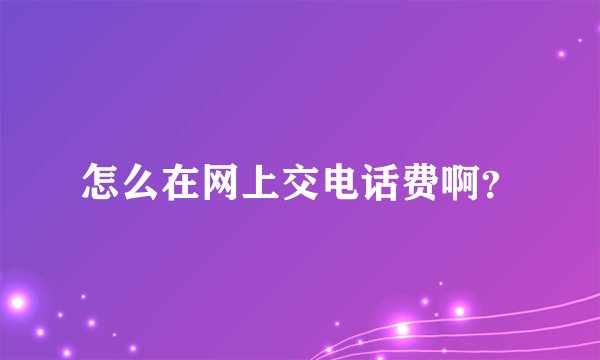 怎么在网上交电话费啊？