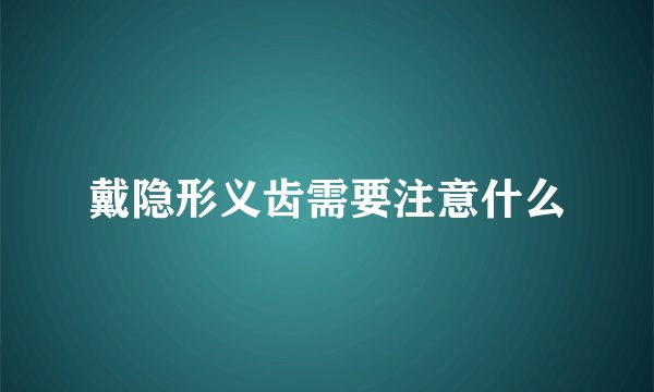戴隐形义齿需要注意什么