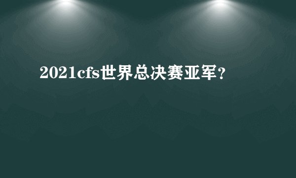 2021cfs世界总决赛亚军？