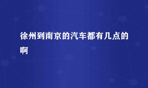 徐州到南京的汽车都有几点的啊