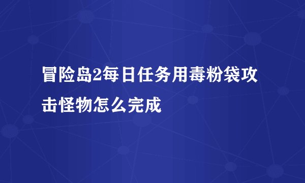 冒险岛2每日任务用毒粉袋攻击怪物怎么完成