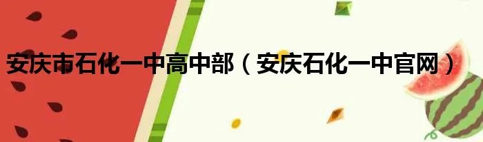 安庆市石化一中高中部（安庆石化一中官网）