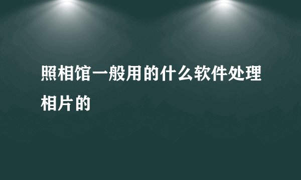 照相馆一般用的什么软件处理相片的