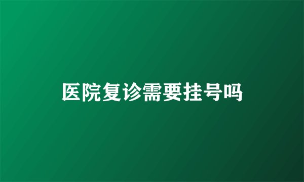 医院复诊需要挂号吗