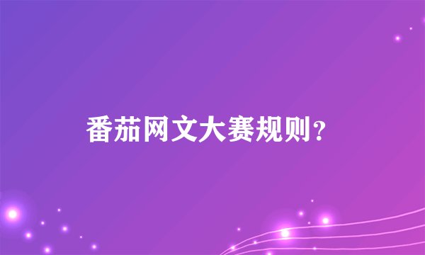 番茄网文大赛规则？