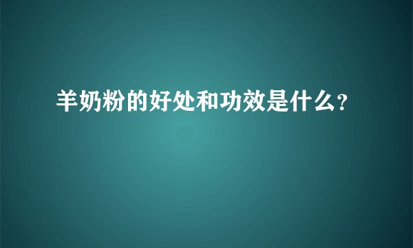羊奶粉的好处和功效是什么？