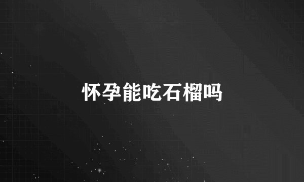 怀孕能吃石榴吗