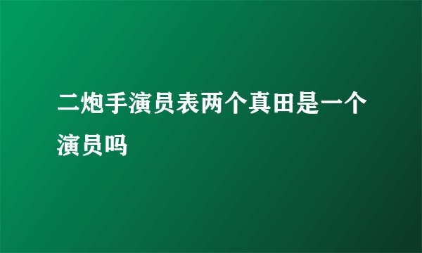 二炮手演员表两个真田是一个演员吗