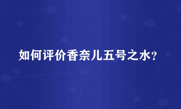 如何评价香奈儿五号之水？