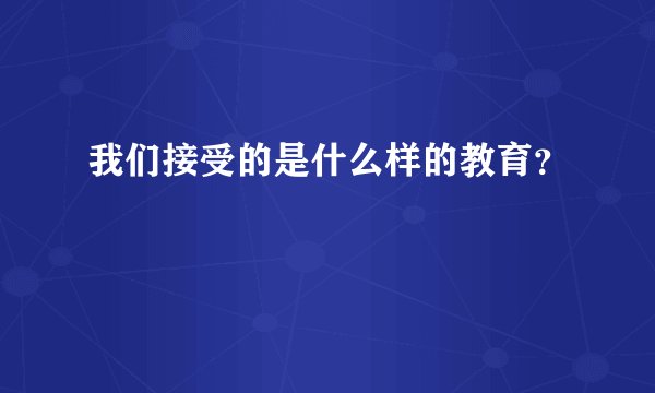我们接受的是什么样的教育?