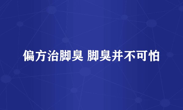 偏方治脚臭 脚臭并不可怕