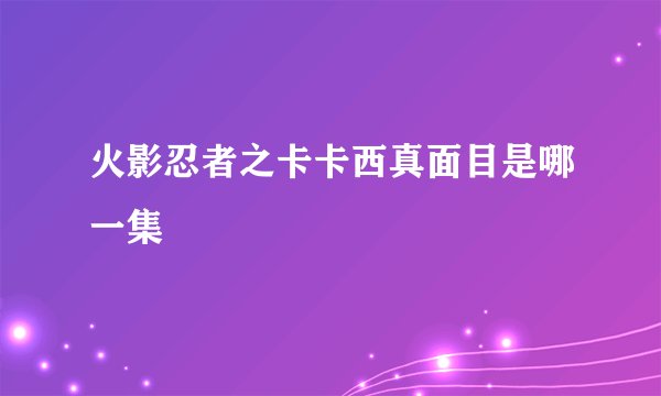 火影忍者之卡卡西真面目是哪一集