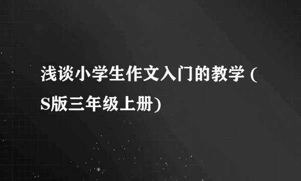 浅谈小学生作文入门的教学 (S版三年级上册)