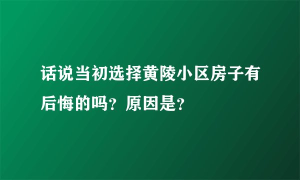 话说当初选择黄陵小区房子有后悔的吗？原因是？