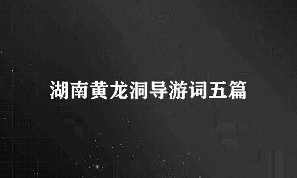 湖南黄龙洞导游词五篇