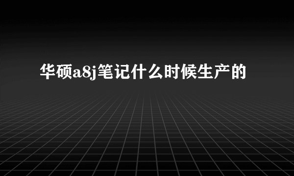 华硕a8j笔记什么时候生产的