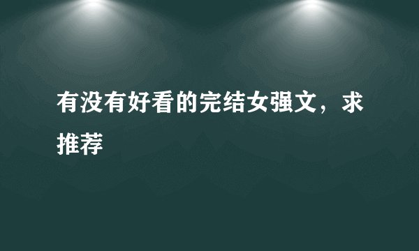 有没有好看的完结女强文，求推荐