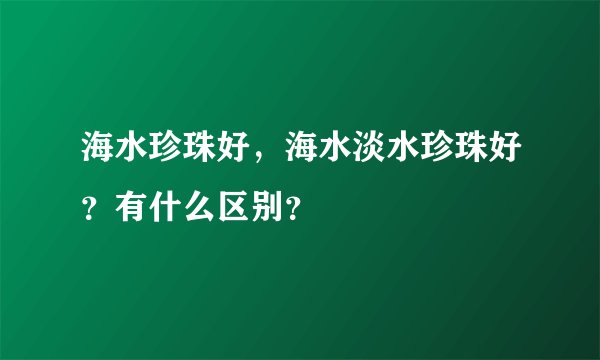 海水珍珠好，海水淡水珍珠好？有什么区别？
