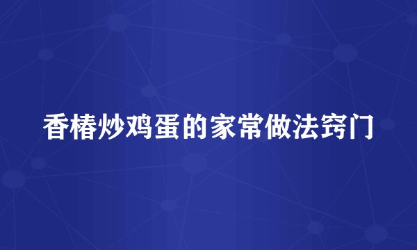 香椿炒鸡蛋的家常做法窍门