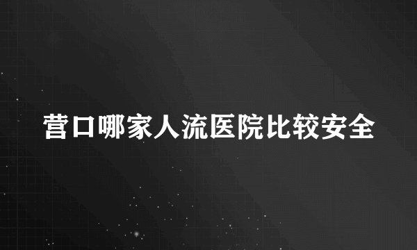 营口哪家人流医院比较安全
