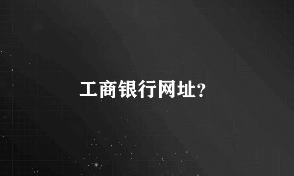 工商银行网址？