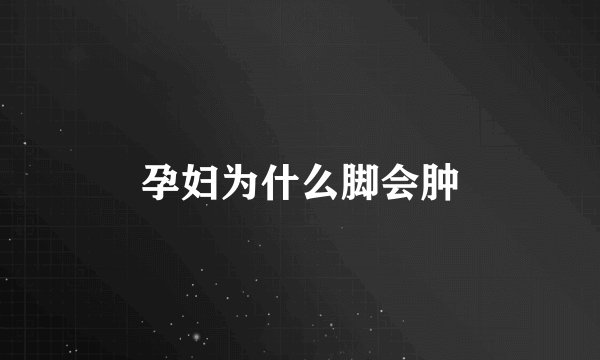 孕妇为什么脚会肿