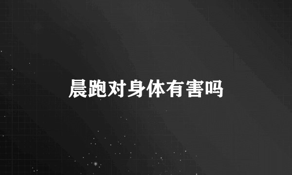 晨跑对身体有害吗