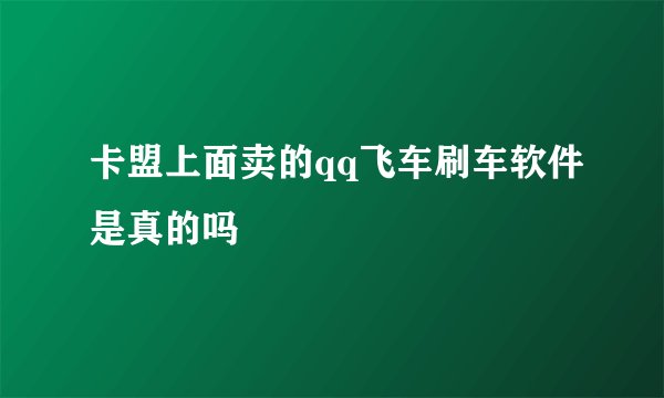 卡盟上面卖的qq飞车刷车软件是真的吗