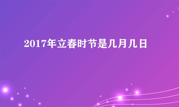 2017年立春时节是几月几日