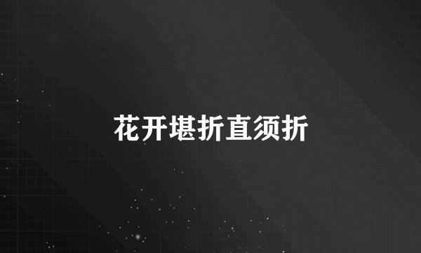 花开堪折直须折