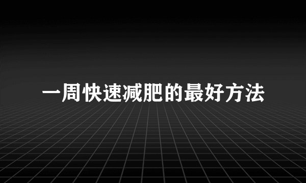 一周快速减肥的最好方法