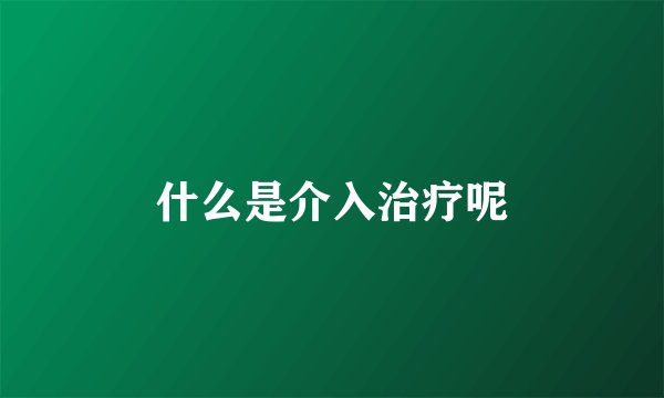 什么是介入治疗呢
