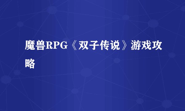魔兽RPG《双子传说》游戏攻略