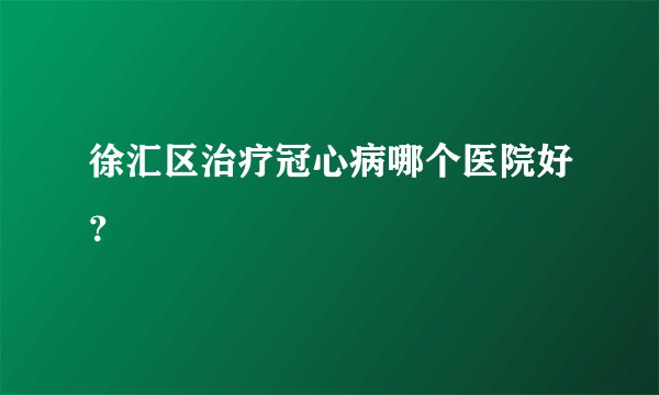 徐汇区治疗冠心病哪个医院好？