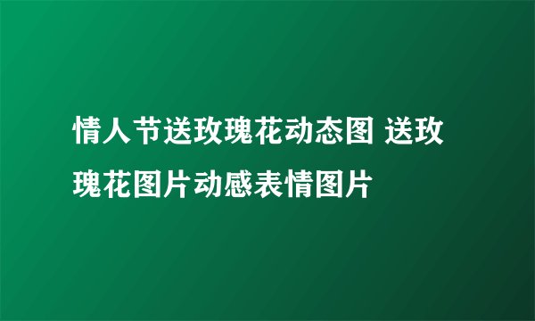 情人节送玫瑰花动态图 送玫瑰花图片动感表情图片