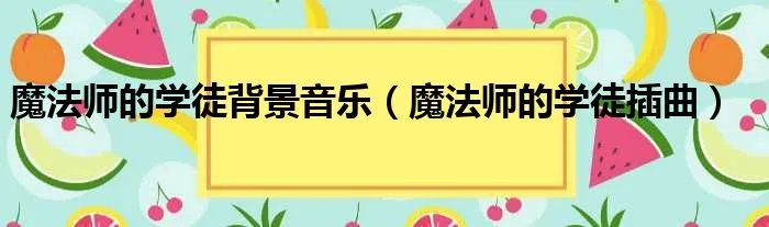 魔法师的学徒背景音乐（魔法师的学徒插曲）