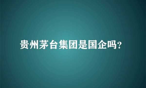 贵州茅台集团是国企吗？