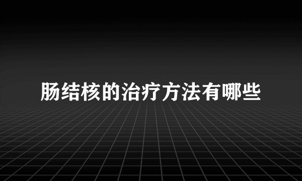 肠结核的治疗方法有哪些