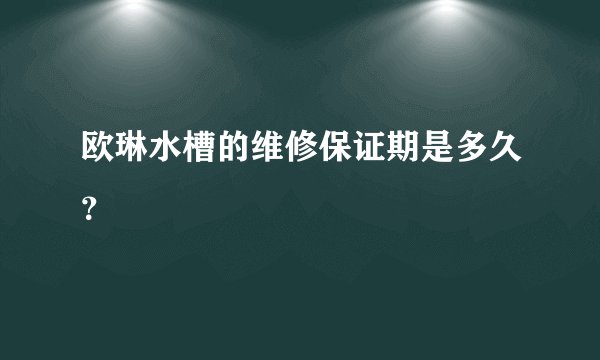 欧琳水槽的维修保证期是多久?