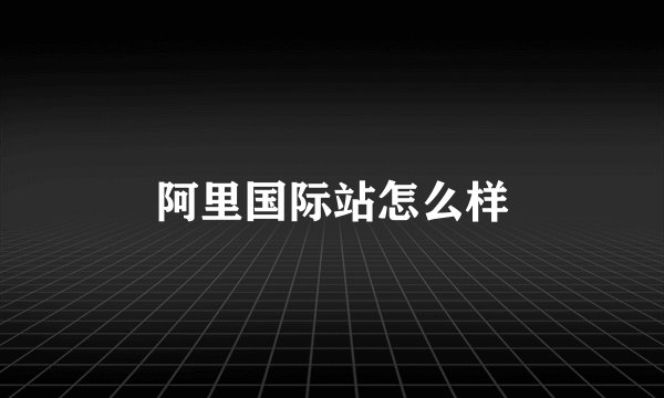 阿里国际站怎么样