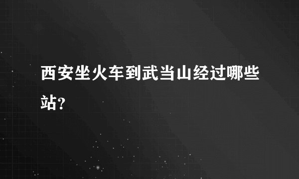 西安坐火车到武当山经过哪些站？