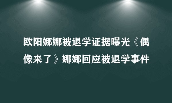 欧阳娜娜被退学证据曝光《偶像来了》娜娜回应被退学事件