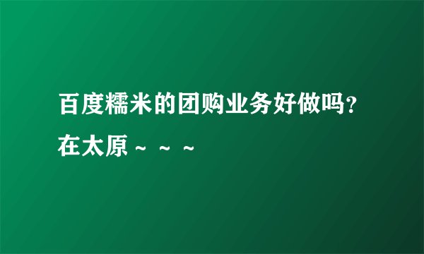 百度糯米的团购业务好做吗？在太原～～～
