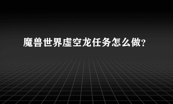 魔兽世界虚空龙任务怎么做？