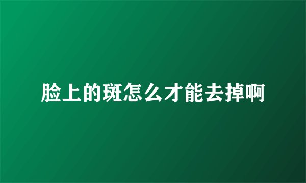 脸上的斑怎么才能去掉啊
