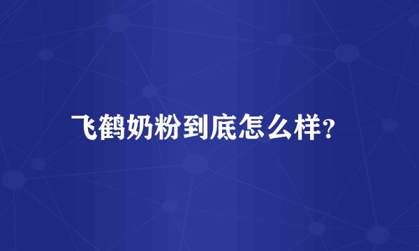 飞鹤奶粉到底怎么样？