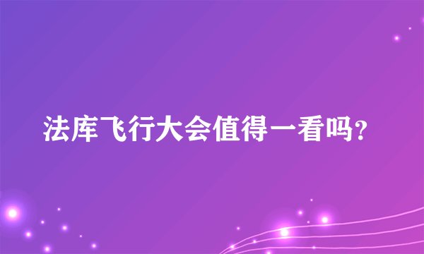 法库飞行大会值得一看吗？