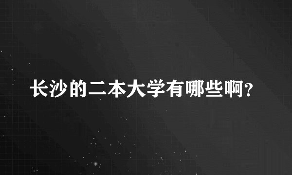 长沙的二本大学有哪些啊？