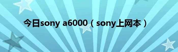今日sony a6000（sony上网本）