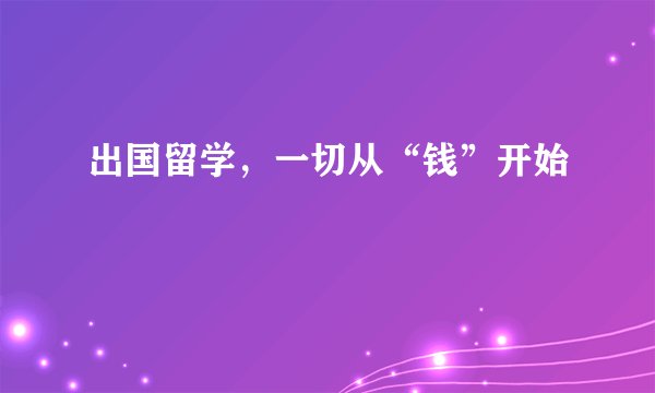 出国留学，一切从“钱”开始